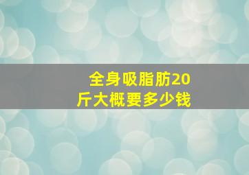 全身吸脂肪20斤大概要多少钱