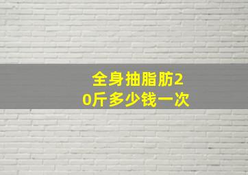 全身抽脂肪20斤多少钱一次