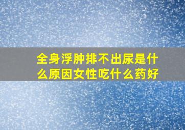 全身浮肿排不出尿是什么原因女性吃什么药好