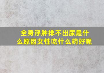 全身浮肿排不出尿是什么原因女性吃什么药好呢