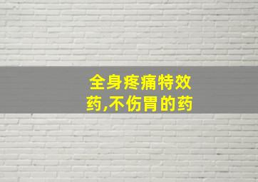 全身疼痛特效药,不伤胃的药