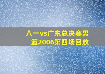 八一vs广东总决赛男篮2006第四场回放