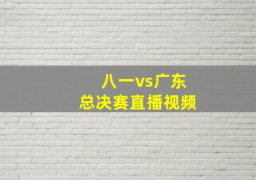 八一vs广东总决赛直播视频