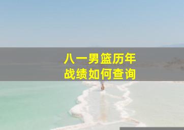 八一男篮历年战绩如何查询