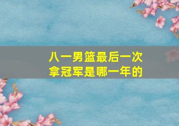 八一男篮最后一次拿冠军是哪一年的