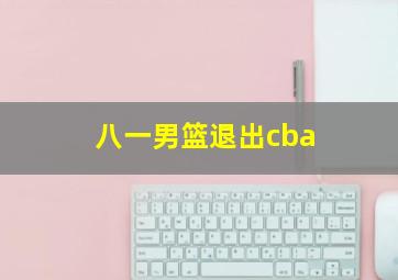 八一男篮退出cba