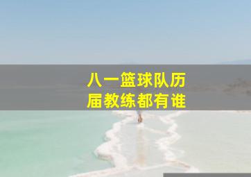 八一篮球队历届教练都有谁