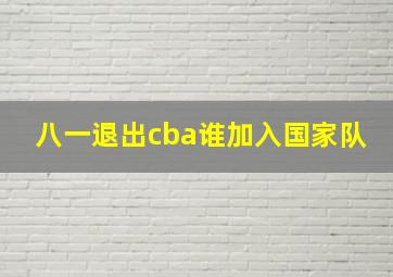 八一退出cba谁加入国家队