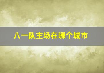 八一队主场在哪个城市