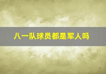 八一队球员都是军人吗