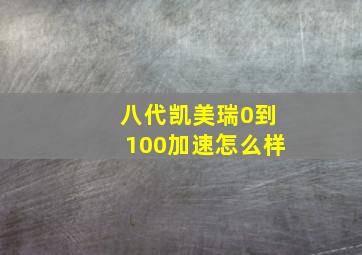 八代凯美瑞0到100加速怎么样