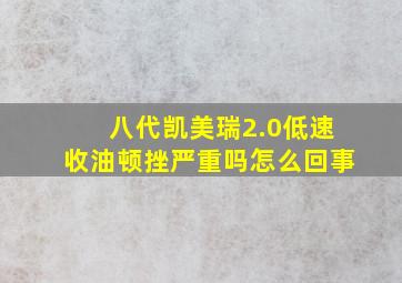 八代凯美瑞2.0低速收油顿挫严重吗怎么回事