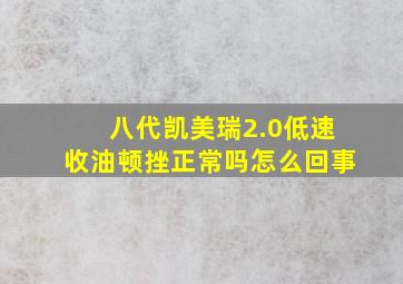 八代凯美瑞2.0低速收油顿挫正常吗怎么回事