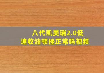 八代凯美瑞2.0低速收油顿挫正常吗视频