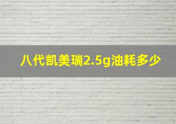 八代凯美瑞2.5g油耗多少