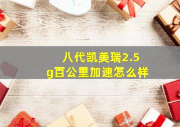 八代凯美瑞2.5g百公里加速怎么样