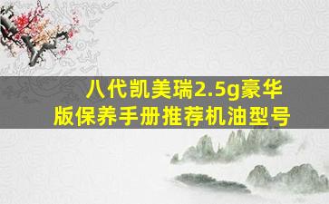 八代凯美瑞2.5g豪华版保养手册推荐机油型号