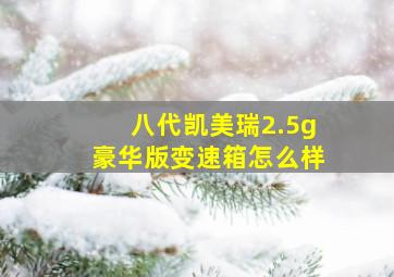 八代凯美瑞2.5g豪华版变速箱怎么样