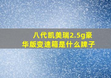 八代凯美瑞2.5g豪华版变速箱是什么牌子