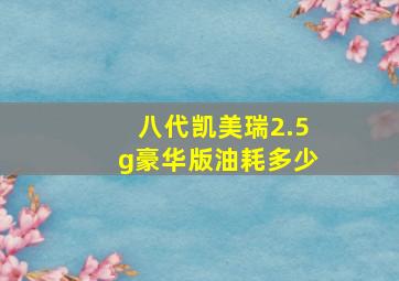 八代凯美瑞2.5g豪华版油耗多少