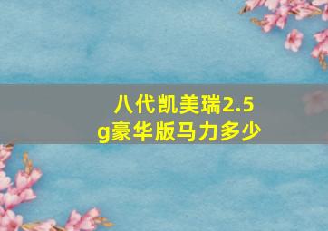 八代凯美瑞2.5g豪华版马力多少