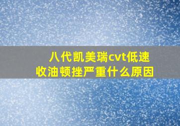 八代凯美瑞cvt低速收油顿挫严重什么原因