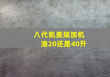 八代凯美瑞加机油20还是40升