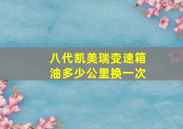 八代凯美瑞变速箱油多少公里换一次