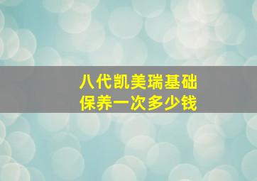 八代凯美瑞基础保养一次多少钱