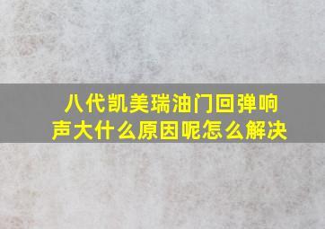 八代凯美瑞油门回弹响声大什么原因呢怎么解决