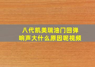 八代凯美瑞油门回弹响声大什么原因呢视频