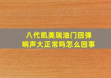 八代凯美瑞油门回弹响声大正常吗怎么回事