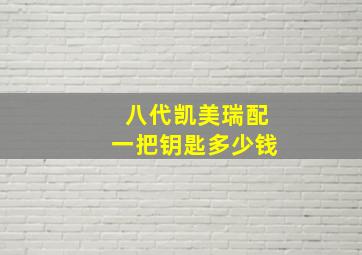 八代凯美瑞配一把钥匙多少钱