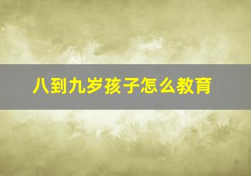 八到九岁孩子怎么教育