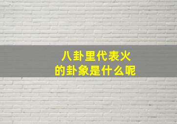 八卦里代表火的卦象是什么呢