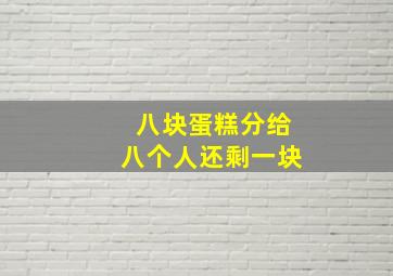 八块蛋糕分给八个人还剩一块