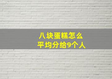 八块蛋糕怎么平均分给9个人