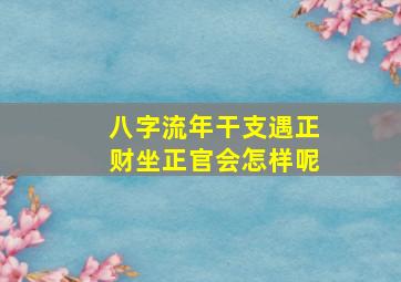 八字流年干支遇正财坐正官会怎样呢