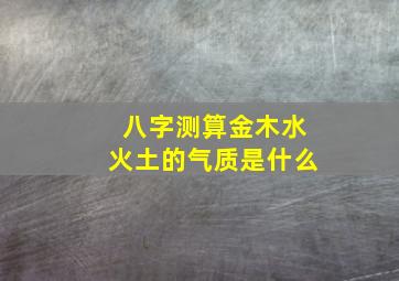 八字测算金木水火土的气质是什么