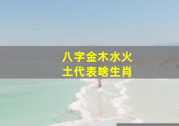 八字金木水火土代表啥生肖