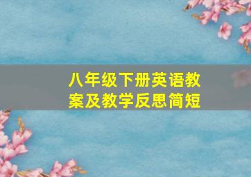 八年级下册英语教案及教学反思简短