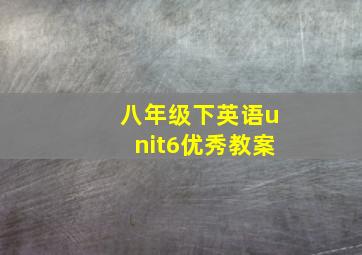 八年级下英语unit6优秀教案