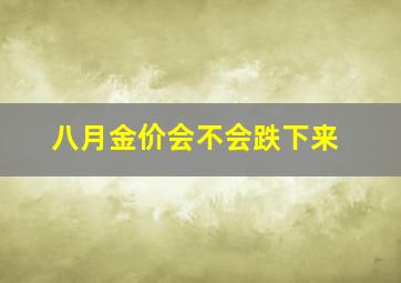 八月金价会不会跌下来