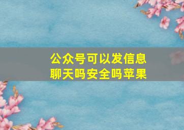 公众号可以发信息聊天吗安全吗苹果