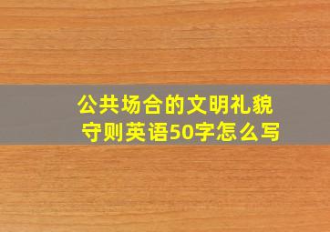 公共场合的文明礼貌守则英语50字怎么写