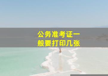 公务准考证一般要打印几张