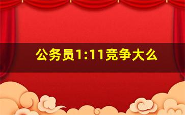 公务员1:11竞争大么