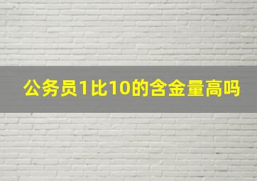 公务员1比10的含金量高吗