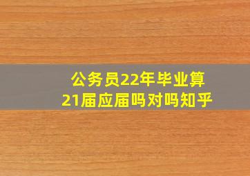 公务员22年毕业算21届应届吗对吗知乎