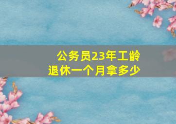 公务员23年工龄退休一个月拿多少